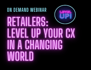 Retailers: Level Up Your Customer Experience in a Changing World